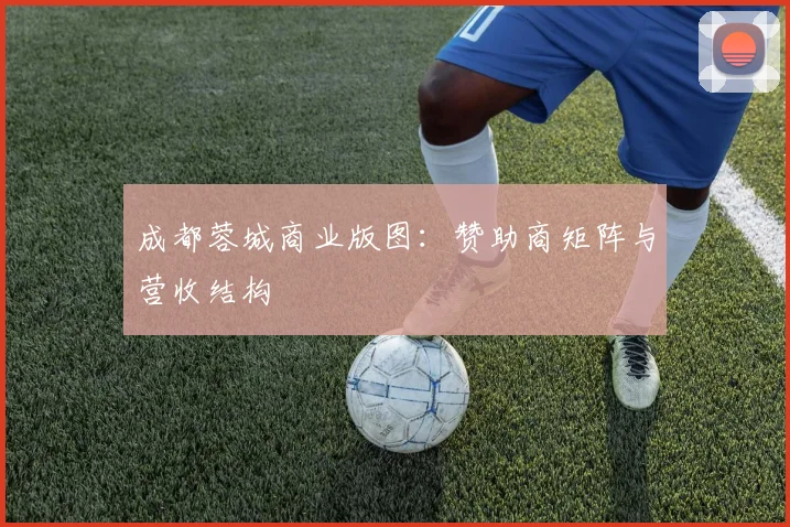 成都蓉城商业版图：赞助商矩阵与营收结构