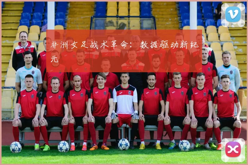 非洲女足战术革命：数据驱动新纪元