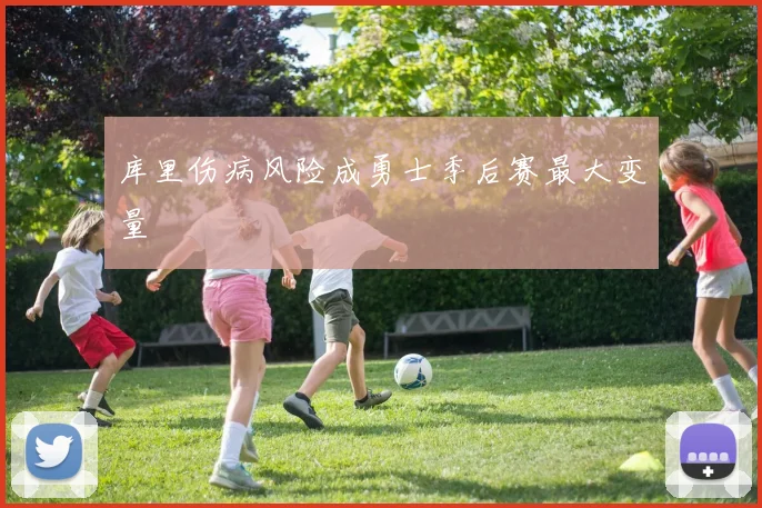库里伤病风险成勇士季后赛最大变量