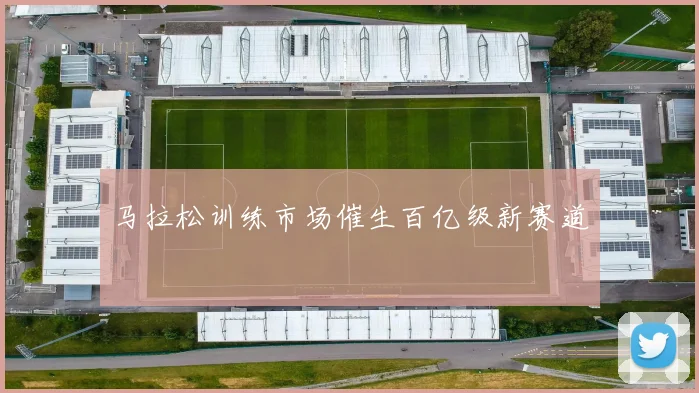 马拉松训练市场催生百亿级新赛道