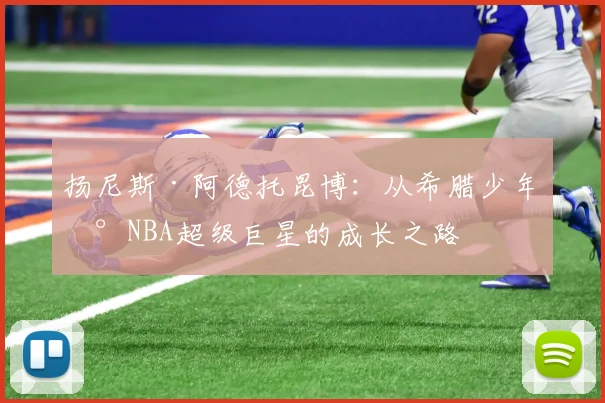 扬尼斯·阿德托昆博：从希腊少年到NBA超级巨星的成长之路