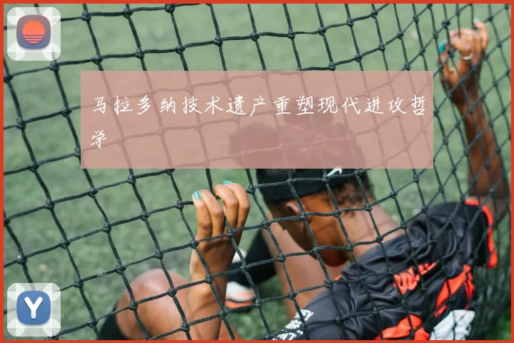 马拉多纳技术遗产重塑现代进攻哲学