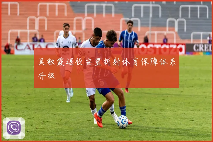 吴敏霞退役安置折射体育保障体系升级