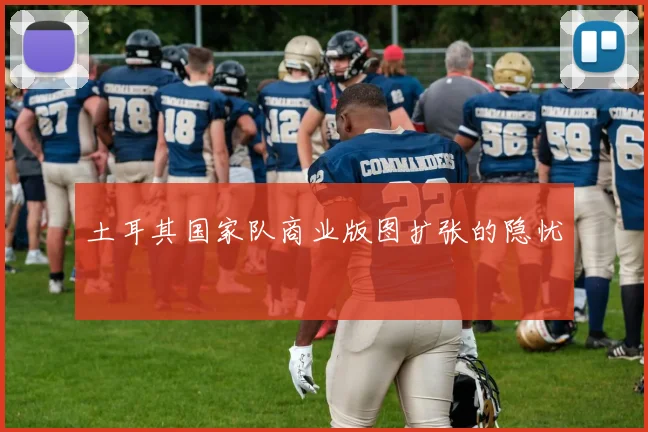 土耳其国家队商业版图扩张的隐忧