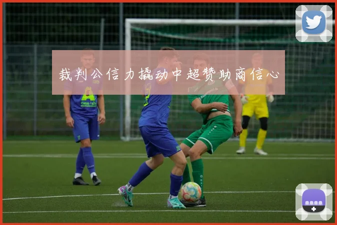 裁判公信力撬动中超赞助商信心