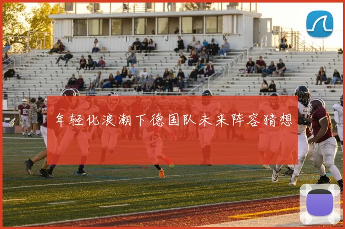 年轻化浪潮下德国队未来阵容猜想